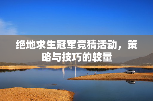 绝地求生冠军竞猜活动，策略与技巧的较量