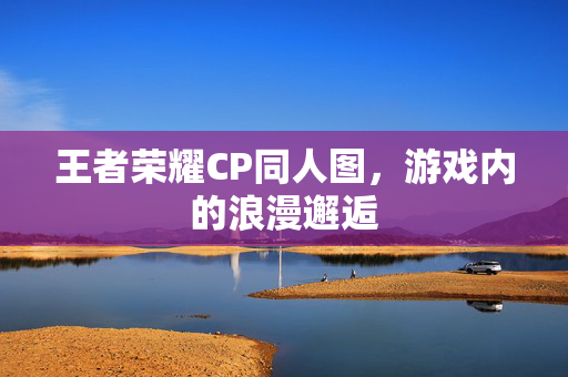 王者荣耀CP同人图，游戏内的浪漫邂逅