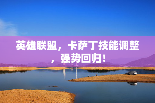 英雄联盟，卡萨丁技能调整，强势回归！