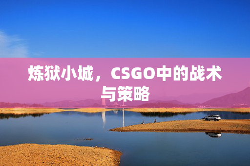 炼狱小城，CSGO中的战术与策略