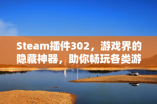 Steam插件302，游戏界的隐藏神器，助你畅玩各类游戏