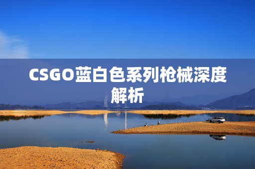 CSGO蓝白色系列枪械深度解析