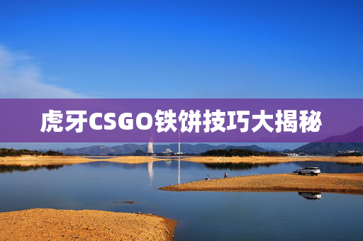虎牙CSGO铁饼技巧大揭秘