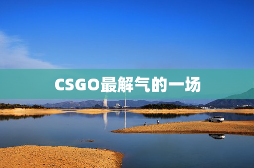 CSGO最解气的一场