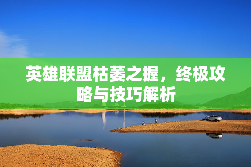 英雄联盟枯萎之握，终极攻略与技巧解析