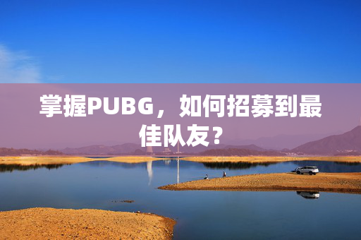 掌握PUBG，如何招募到最佳队友？