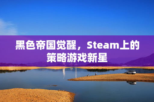 黑色帝国觉醒，Steam上的策略游戏新星