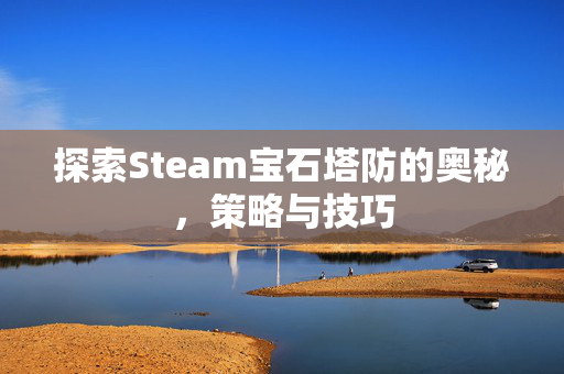 探索Steam宝石塔防的奥秘，策略与技巧