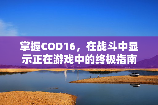 掌握COD16，在战斗中显示正在游戏中的终极指南