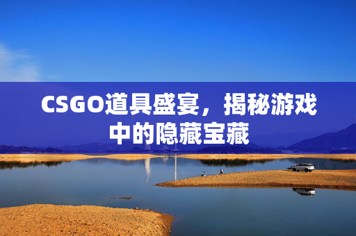 CSGO道具盛宴，揭秘游戏中的隐藏宝藏