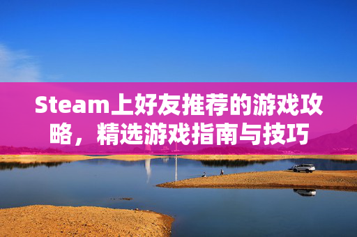 Steam上好友推荐的游戏攻略，精选游戏指南与技巧