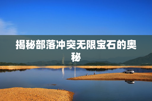 揭秘部落冲突无限宝石的奥秘 揭秘部落冲突无限宝石的奥秘