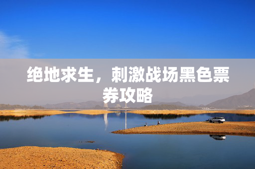 绝地求生，刺激战场黑色票券攻略