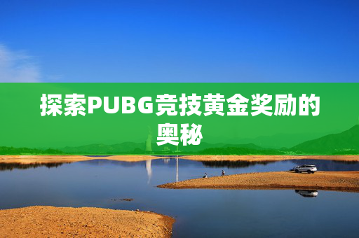 探索PUBG竞技黄金奖励的奥秘
