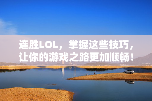 连胜LOL，掌握这些技巧，让你的游戏之路更加顺畅！
