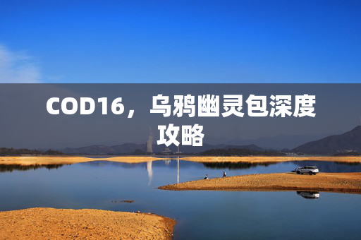 COD16，乌鸦幽灵包深度攻略