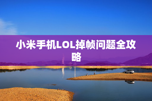 小米手机LOL掉帧问题全攻略