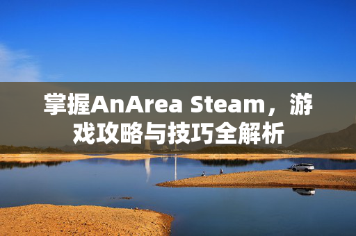 掌握AnArea Steam，游戏攻略与技巧全解析