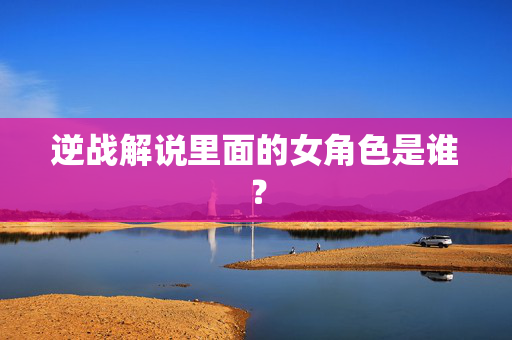 逆战解说里面的女角色是谁？