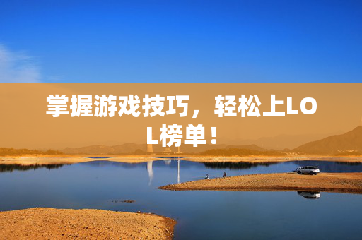 掌握游戏技巧，轻松上LOL榜单！