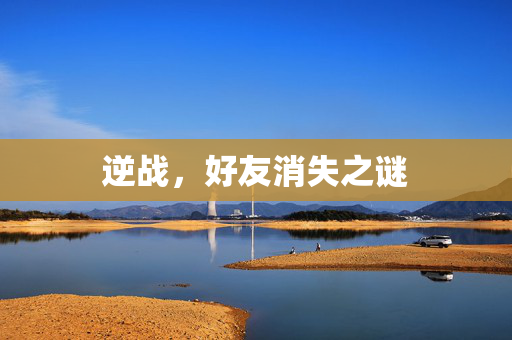 逆战，好友消失之谜