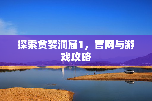 探索贪婪洞窟1,官网与游戏攻略 探索贪婪洞窟1,官网与游戏攻略
