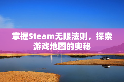 掌握Steam无限法则，探索游戏地图的奥秘