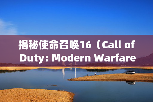 揭秘使命召唤16（Call of Duty: Modern Warfare）最后一个机枪的秘密