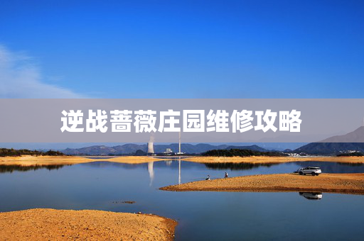 逆战蔷薇庄园维修攻略