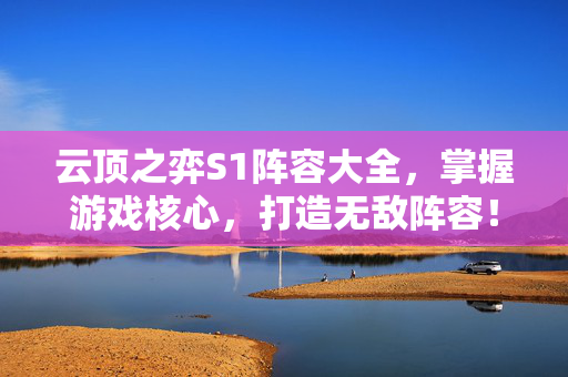 云顶之弈S1阵容大全,掌握游戏核心,打造无敌阵容! 云顶之弈S1阵容大全,掌握游戏核心,打造无敌阵容!