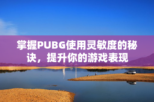 掌握PUBG使用灵敏度的秘诀，提升你的游戏表现