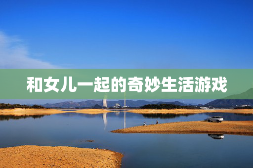 和女儿一起的奇妙生活游戏 和女儿一起的奇妙生活游戏