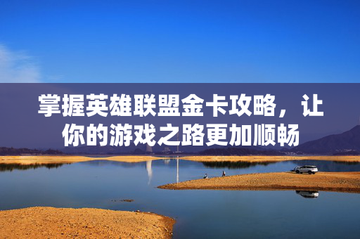 掌握英雄联盟金卡攻略，让你的游戏之路更加顺畅