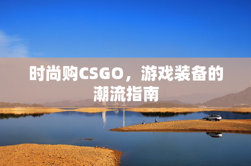 时尚购CSGO，游戏装备的潮流指南