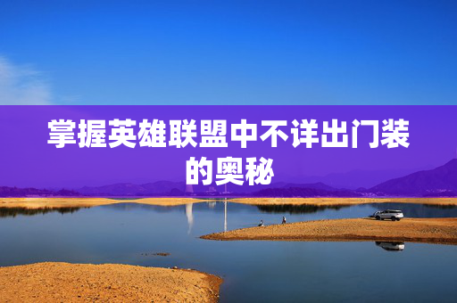 掌握英雄联盟中不详出门装的奥秘