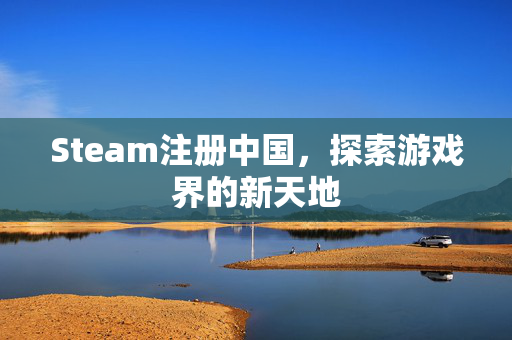 Steam注册中国，探索游戏界的新天地