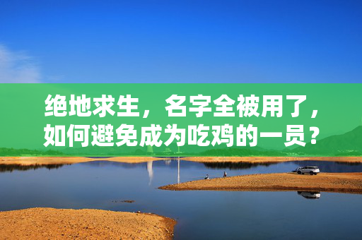 绝地求生，名字全被用了，如何避免成为吃鸡的一员？