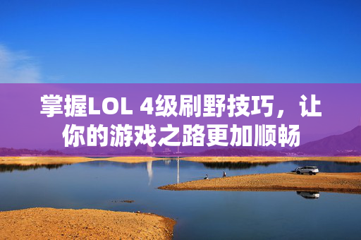 掌握LOL 4级刷野技巧，让你的游戏之路更加顺畅