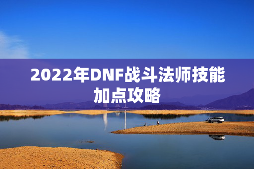 2022年DNF战斗法师技能加点攻略