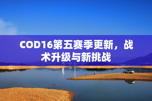 COD16第五赛季更新，战术升级与新挑战