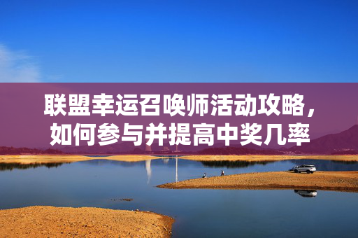 联盟幸运召唤师活动攻略,如何参与并提高中奖几率 联盟幸运召唤师活动攻略,如何参与并提高中奖几率