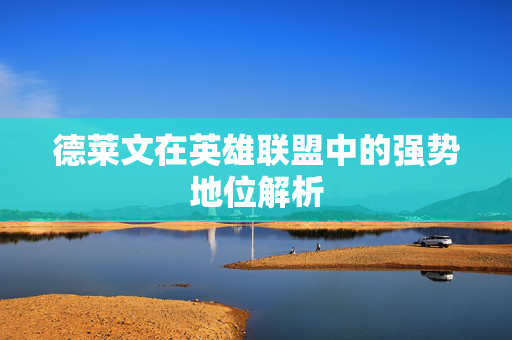 德莱文在英雄联盟中的强势地位解析