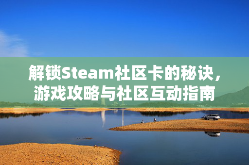 解锁Steam社区卡的秘诀，游戏攻略与社区互动指南