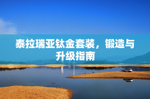 泰拉瑞亚钛金套装，锻造与升级指南