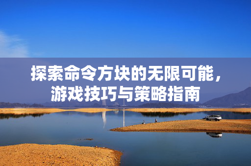 探索命令方块的无限可能，游戏技巧与策略指南