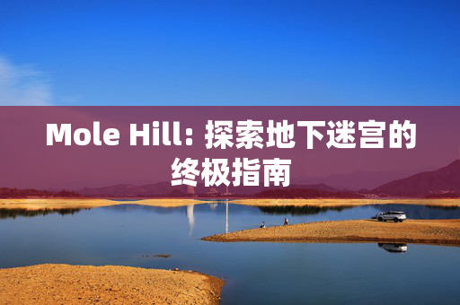 Mole Hill: 探索地下迷宫的终极指南