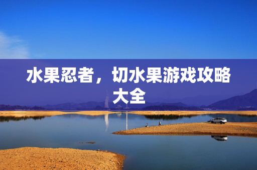 水果忍者，切水果游戏攻略大全