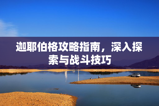迦耶伯格攻略指南，深入探索与战斗技巧