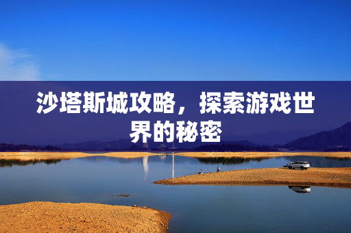 沙塔斯城攻略，探索游戏世界的秘密