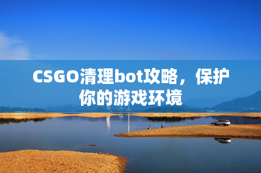 CSGO清理bot攻略，保护你的游戏环境